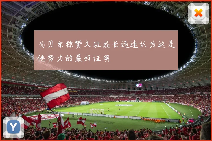 戈贝尔称赞文班成长迅速认为这是他努力的最好证明