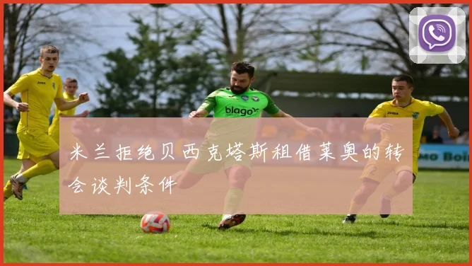 米兰拒绝贝西克塔斯租借莱奥的转会谈判条件