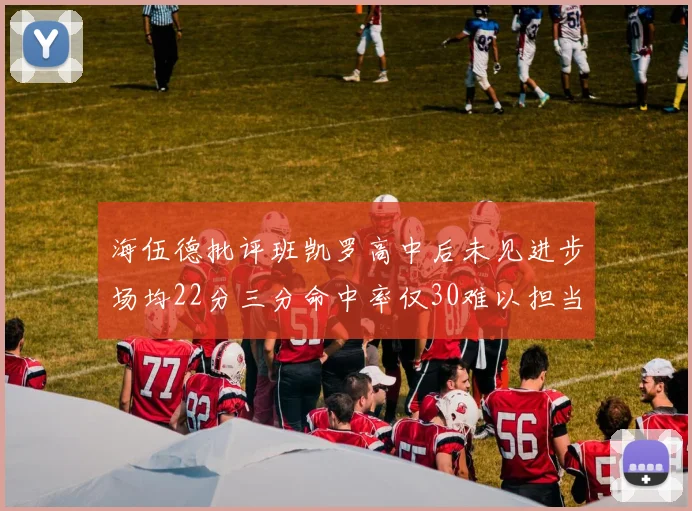 海伍德批评班凯罗高中后未见进步场均22分三分命中率仅30难以担当核心角色