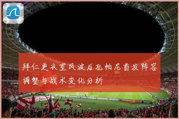 拜仁更衣室风波后孔帕尼首发阵容调整与战术变化分析